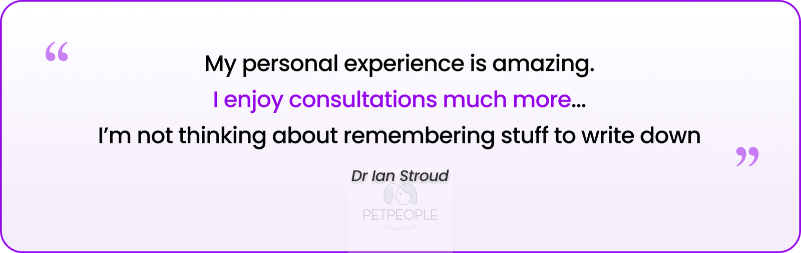 Dr Ian Stroud - PetPeople testimonial: My personal experience is amazing. I enjoy consultations much more. I'm not thinking about remembering stuff to write down.