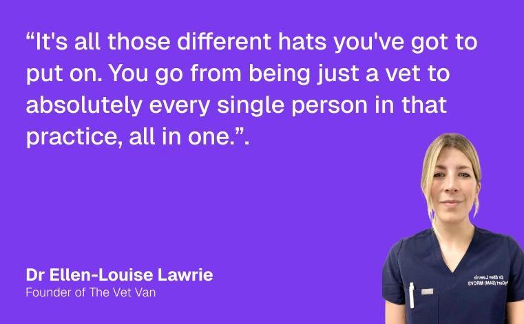 Quote card: 'It's all those different hats you've got to put on. You go from being just a vet to absolutely every single person in that practice, all in one.' Dr Ellen-Louise Lawrie, Founder of The Vet Van